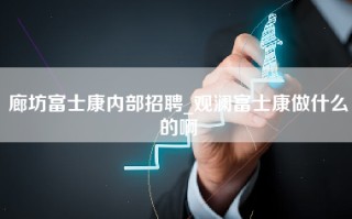 廊坊富士康内部招聘_观澜富士康做什么的啊