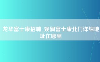 龙华富士康招聘_观澜富士康北门详细地址在哪里