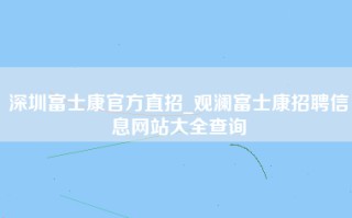 深圳富士康官方直招_观澜<strong>富士康招聘信息网</strong>站大全查询