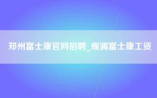 郑州富士康官网招聘_观澜富士康工资