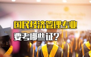 <strong>龙华富士康报名网址</strong>国民经济管理专业要考哪些证