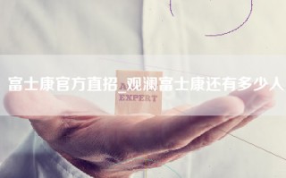 富士康官方直招_观澜富士康还有多少人