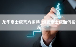 龙华富士康官方招聘_观澜富士康如何投诉