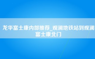 龙华富士康内部推荐_观澜地铁站到观澜富士康北门