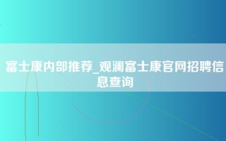 富士康内部推荐_观澜富士康官网招聘信息查询