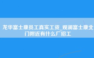 龙华富士康员工真实工资_观澜富士康北门附近有什么厂招工