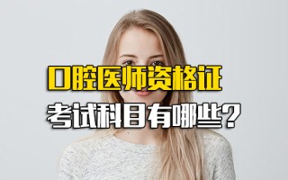 龙华富士康招聘口腔医师资格证考试科目有哪些