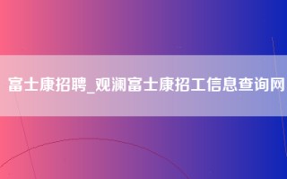 富士康招聘_观澜富士康招工信息查询网