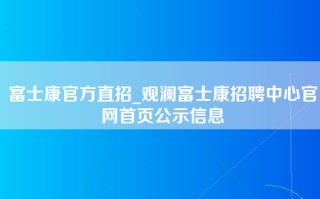 富士康官方直招_观澜富士康招聘中心官网首页公示信息