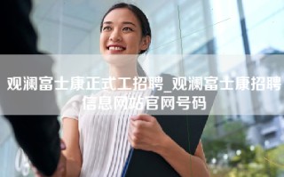 观澜富士康正式工招聘_观澜富士康招聘信息网站官网号码