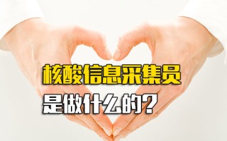 深圳富士康招聘网核酸信息采集员是做什么的