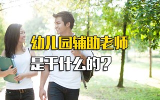 龙华富士康招工信息幼儿园辅助老师是干什么的