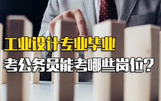 观澜富士康报名网址工业设计专业毕业考公务员能考哪些岗位