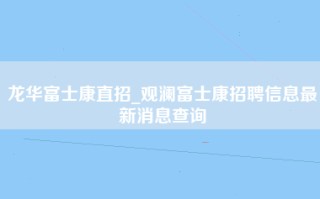 龙华富士康直招_观澜富士康招聘信息最新消息查询