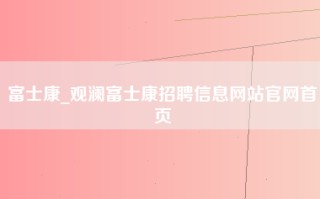 富士康_观澜富士康招聘信息网站官网首页