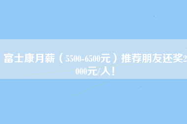 富士康月薪（5500-6500元）推荐朋友还奖2000元/人！-第1张图片-观澜富士康官方直招