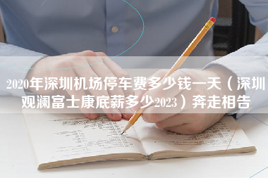 2020年深圳机场停车费多少钱一天（深圳观澜富士康底薪多少2023）奔走相告-第1张图片-观澜富士康官方直招