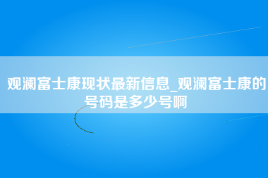 观澜富士康现状最新信息_观澜富士康的号码是多少号啊-第1张图片-观澜富士康官方直招