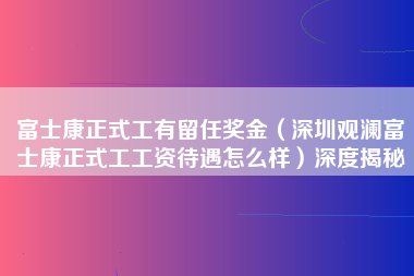 富士康正式工有留任奖金（深圳观澜富士康正式工工资待遇怎么样）深度揭秘-第1张图片-观澜富士康官方直招