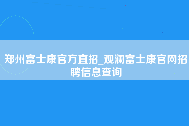 郑州富士康官方直招_观澜富士康官网招聘信息查询-第1张图片-观澜富士康官方直招