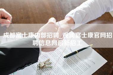 成都富士康内部招聘_观澜富士康官网招聘信息网最新招工-第1张图片-观澜富士康官方直招