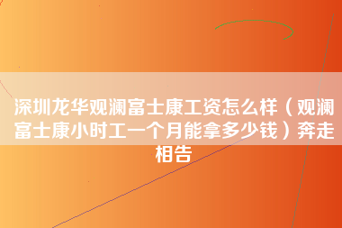 深圳龙华观澜富士康工资怎么样（观澜富士康小时工一个月能拿多少钱）奔走相告-第1张图片-观澜富士康官方直招