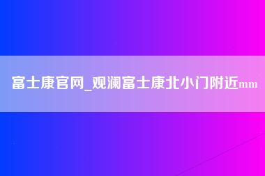 富士康官网_观澜富士康北小门附近mm-第1张图片-观澜富士康官方直招