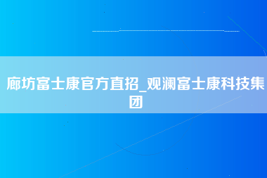 廊坊富士康官方直招_观澜富士康科技集团-第1张图片-观澜富士康官方直招