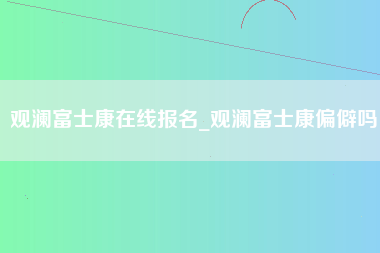 观澜富士康在线报名_观澜富士康偏僻吗-第1张图片-观澜富士康官方直招